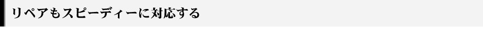 リペアもスピーディーに対応する