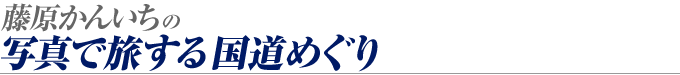 藤原かんいちの写真で旅する国道めぐりの画像