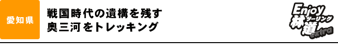 戦国時代の遺構を残す 奥三河をトレッキング